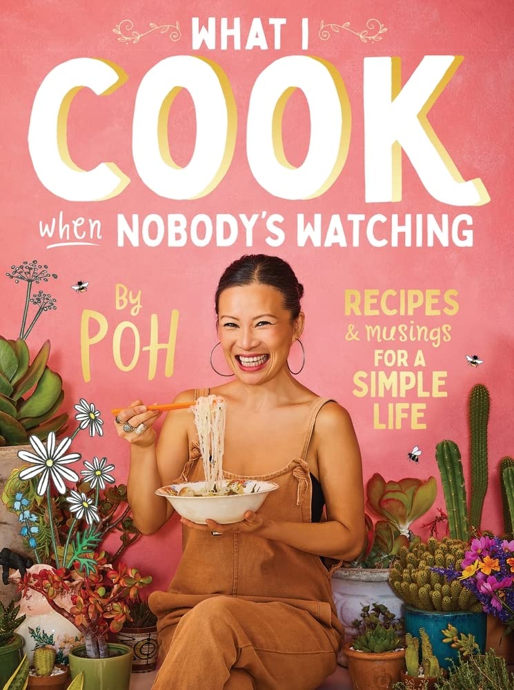 What I Cook When Nobody's Watching Recipes & Musings for a Simple Life by Poh Ling Yeow
